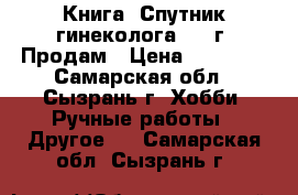 Книга “Спутник гинеколога“1894г. Продам › Цена ­ 16 000 - Самарская обл., Сызрань г. Хобби. Ручные работы » Другое   . Самарская обл.,Сызрань г.